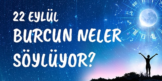 Günlük Burç Yorumuna Göre 22 Eylül Çarşamba Günün Nasıl Geçecek?