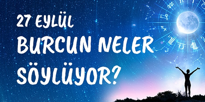 Günlük Burç Yorumuna Göre 27 Eylül Pazartesi Günün Nasıl Geçecek?