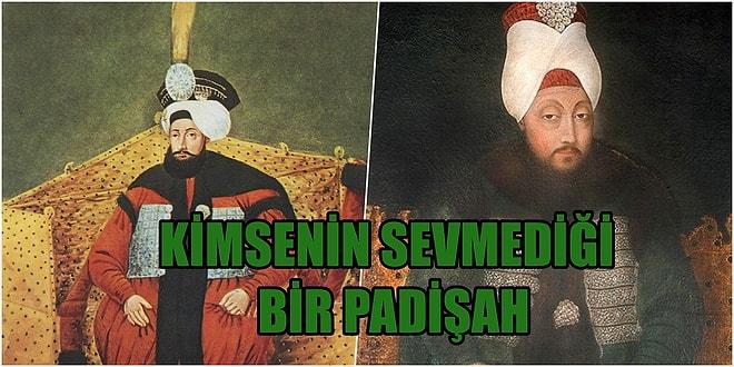 Daha Kötüsü Gelmedi! Osmanlı'nın En Sevilmeyen Padişahının Hikayesi