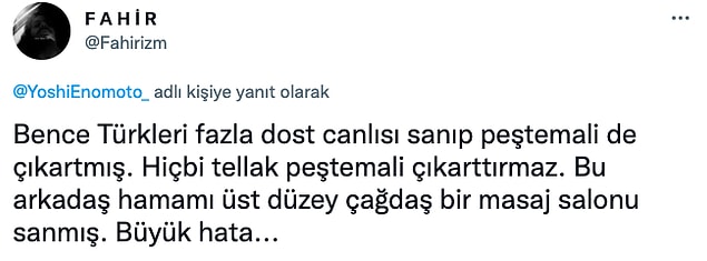 Bu mesaj da haliyle Twitter'da gündem oldu. Kimisi hamama peştemal olmadan giren turisti eleştirirken kimisi de böyle bir olayın yaşanma ihtimali olduğuna inanmadı...