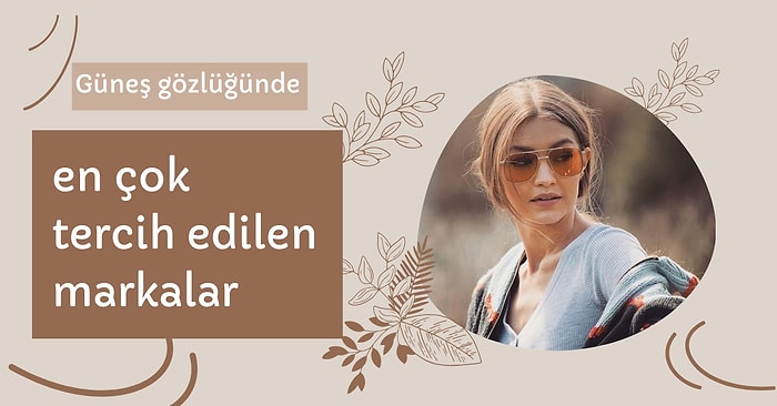 Güneş Gözlüğünün Mevsimi Olmaz Diyenlere En Çok Tercih Edilen Gözlük Markaları