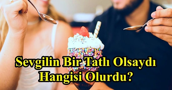 Sevgilin Bir Tatlı Olsaydı Hangisi Olurdu?