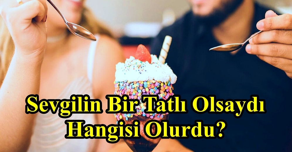 Sevgilin Bir Tatlı Olsaydı Hangisi Olurdu?