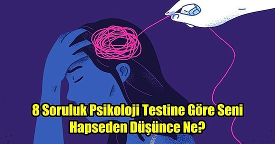 8 Soruluk Psikoloji Testine Göre Seni Hapseden Düşünce Ne?