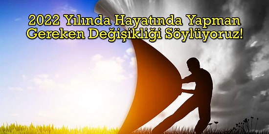 2022 Yılında Hayatında Yapman Gereken Değişikliği Söylüyoruz!