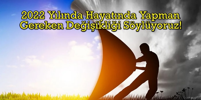 2022 Yılında Hayatında Yapman Gereken Değişikliği Söylüyoruz!