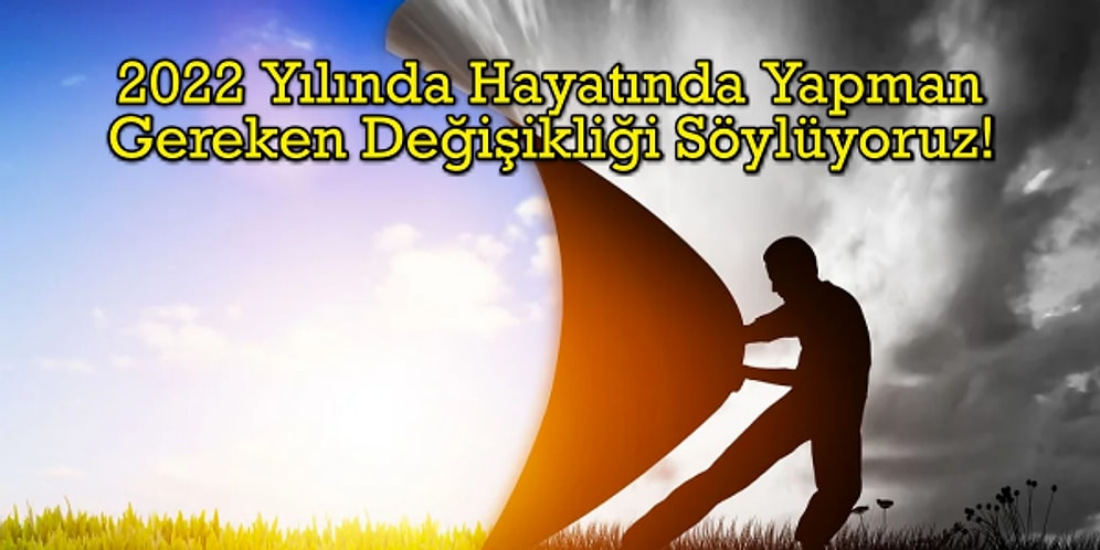 2022 Yılında Hayatında Yapman Gereken Değişikliği Söylüyoruz!