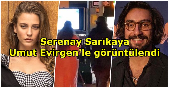 "Söylenecek Bir Şey Yok" Demişti: Aşk İddiasıyla Anılan Serenay Sarıkaya ve Umut Evirgen Birlikte Görüntülendi