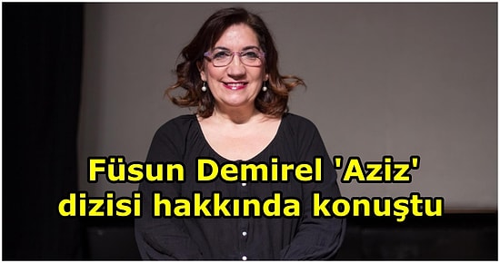 Füsun Demirel Aziz Hakkında Konuştu: "Senaryoyu Okuduğumda Çok Etkilendim, Umutsuz Aşklar Hep Sürükleyicidir"