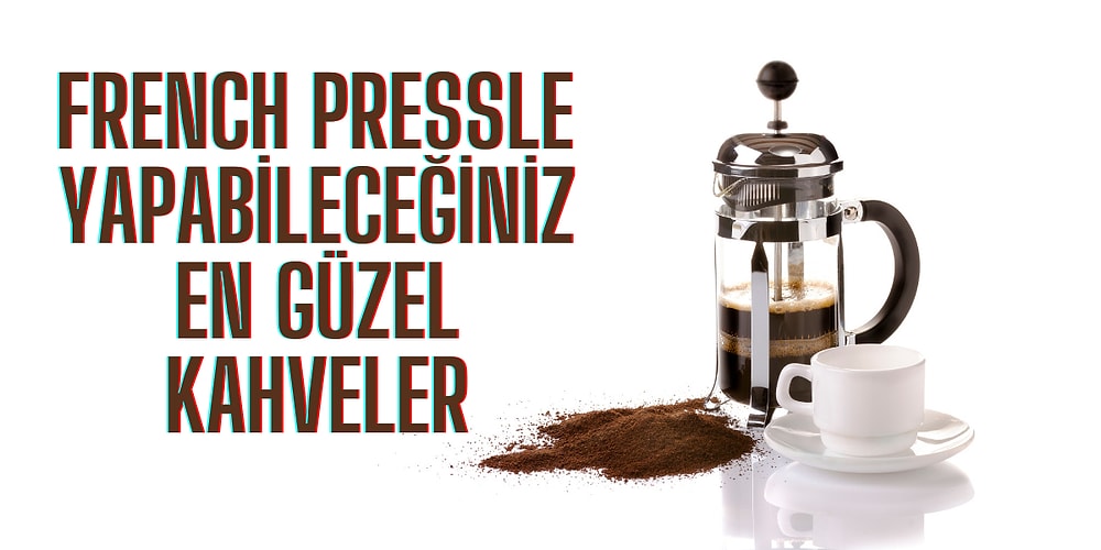 French Press Ne İşe Yarar, En Güzel Kahve Tarifleriyle Anlatıyoruz!