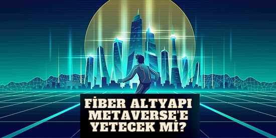 Metaverse Hayatımızın Parçası Olmaya Hazır Ancak Türkiye'nin Fiber Altyapısı Buna Hazır mı?