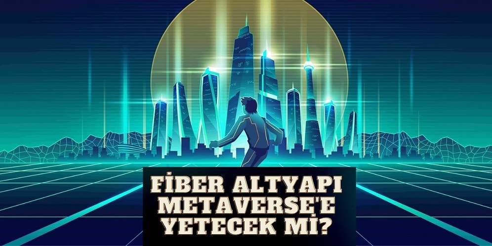 Metaverse Hayatımızın Parçası Olmaya Hazır Ancak Türkiye'nin Fiber Altyapısı Buna Hazır mı?