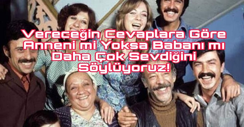 Vereceğin Cevaplara Göre Anneni mi Yoksa Babanı mı Daha Çok Sevdiğini Söylüyoruz!