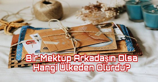 Bir Mektup Arkadaşın Olsa Hangi Ülkeden Olurdu?