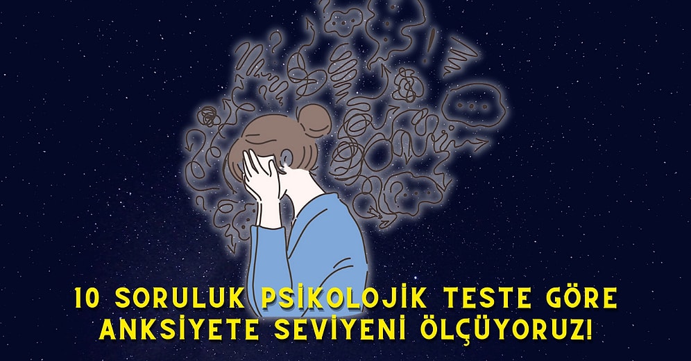 10 Soruluk Psikolojik Teste Göre Anksiyete Seviyeni Ölçüyoruz!