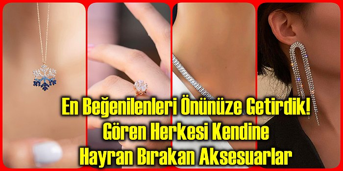 En Beğenilenleri Önünüze Getirdik! Gören Herkesi Kendine Hayran Bırakan Aksesuarlar