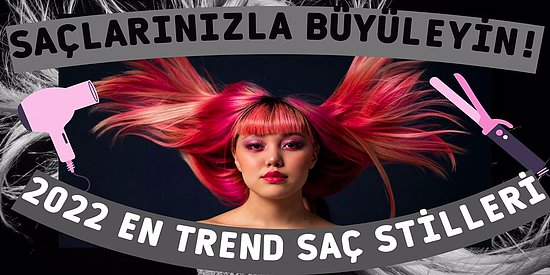 Girdiğiniz Her Ortamda Gözleri Üzerinize Toplayacağınız 2022 Trendi Saç Stilleri