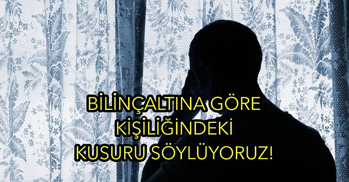 Bilinçaltına Göre Kişiliğindeki Kusuru Söylüyoruz!