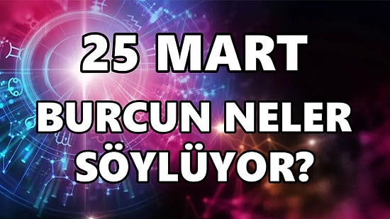 Günlük Burç Yorumuna Göre 25 Mart Cuma Günün Nasıl Geçecek?