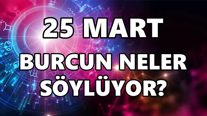 Günlük Burç Yorumuna Göre 25 Mart Cuma Günün Nasıl Geçecek?