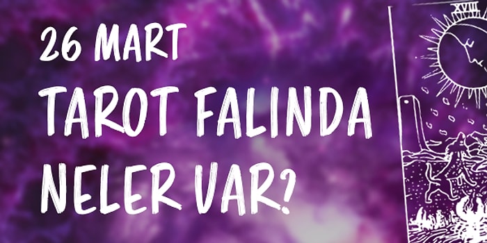 Tarot Falına Göre 26 Mart Cumartesi Günü Senin İçin Nasıl Geçecek?