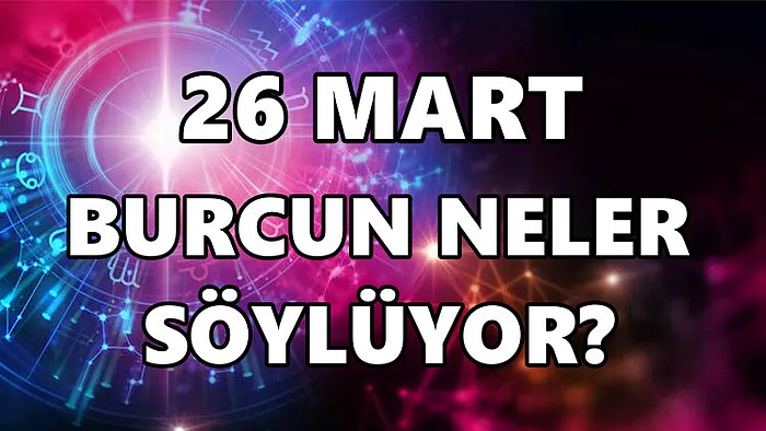 Günlük Burç Yorumuna Göre 26 Mart Cumartesi Günün Nasıl Geçecek?