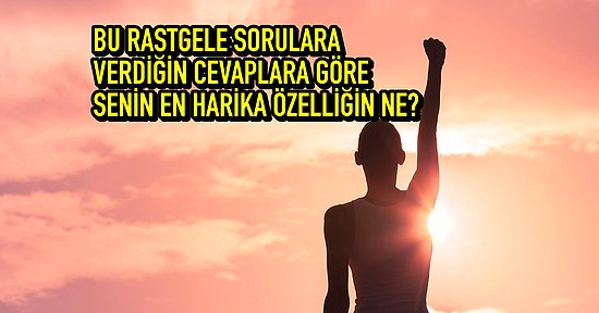 Bu Rastgele Sorulara Verdiğin Cevaplara Göre Senin En Harika Özelliğin Ne?