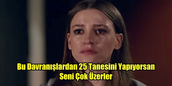 Seni Çok Üzerler Testi! Bu Davranışlardan 25 Tanesini Yapıyorsan Seni Çok Üzerler