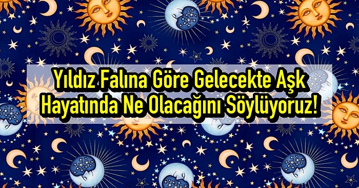 Yıldız Falına Göre Gelecekte Aşk Hayatında Ne Olacağını Söylüyoruz!