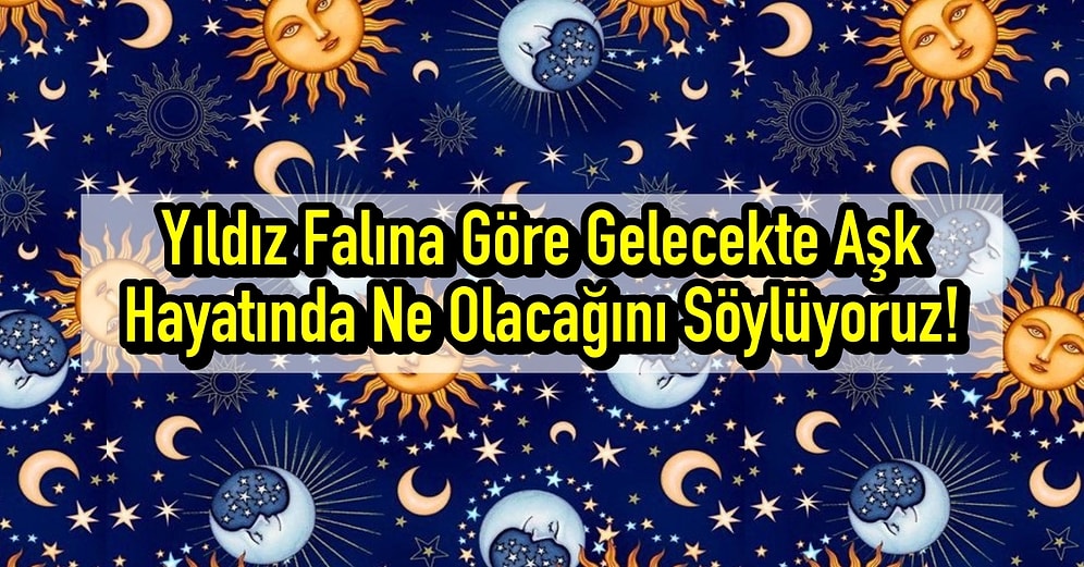 Yıldız Falına Göre Gelecekte Aşk Hayatında Ne Olacağını Söylüyoruz!