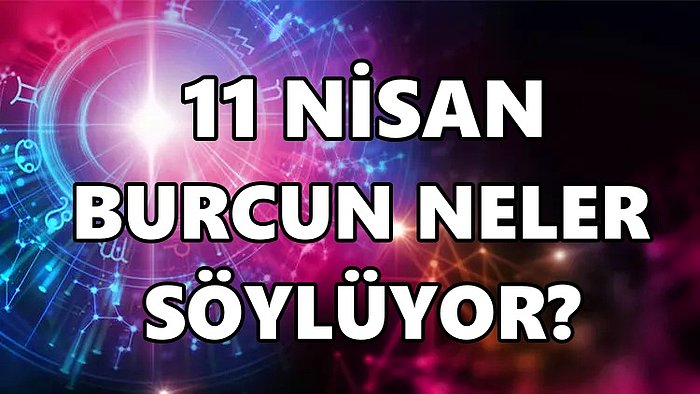 Günlük Burç Yorumuna Göre 11 Nisan Pazartesi Günün Nasıl Geçecek?