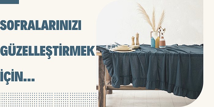 Her Yemekte Kendinizi Özel Hissettirecek Masa Örtüleri