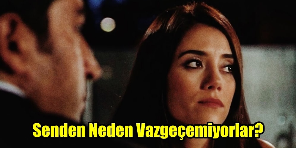 Senden Neden Vazgeçemiyorlar?