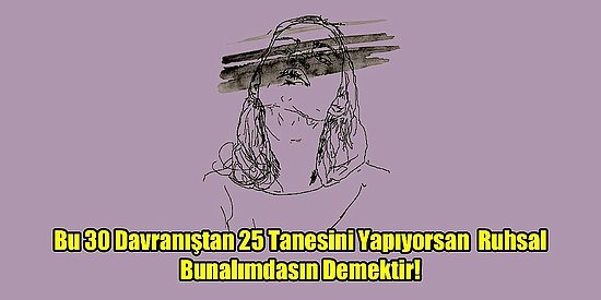 Bu 30 Davranıştan 25 Tanesini Yapıyorsan Ruhsal Bunalımdasın Demektir!