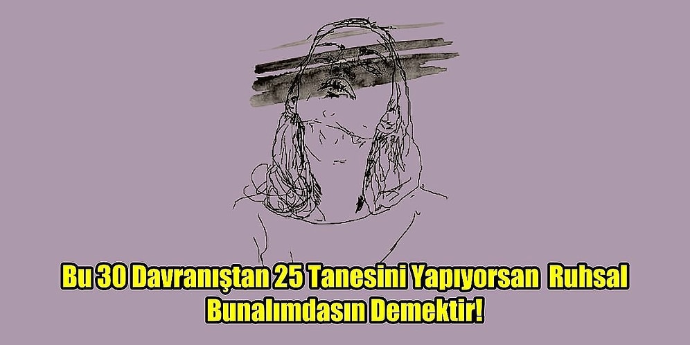 Bu 30 Davranıştan 25 Tanesini Yapıyorsan Ruhsal Bunalımdasın Demektir!