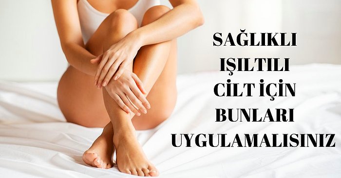 Sizin İçin Araştırdık!Bebeksi ve Pürüzsüz Bir Cilde Sahip Olmak İsteyenlerin Cilt Bakımında Yapması Gerekenler