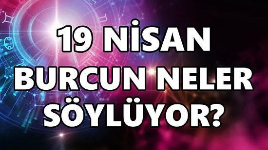 Günlük Burç Yorumuna Göre 19 Nisan Salı Günün Nasıl Geçecek?