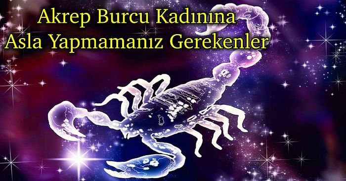 Aman Dikkat: Akrep Burcu Kadınına Asla Yapılmaması Gerekenleri Tek Tek Anlatıyoruz!