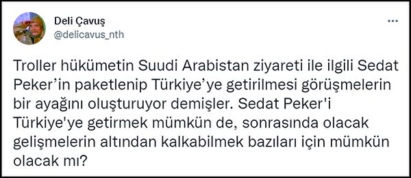 Öte yandan Erdoğan'ın Suudi Arabistan ziyareti sonrası Peker'in Türkiye'ye getirileceği yönünde iddialar da ortaya atıldı. Bu iddialara 'Deli Çavuş' hesabından yanıt verildi: "Sonrasındaki gelişmelerin altından kalkabilmek bazıları için mümkün mü?" 👇