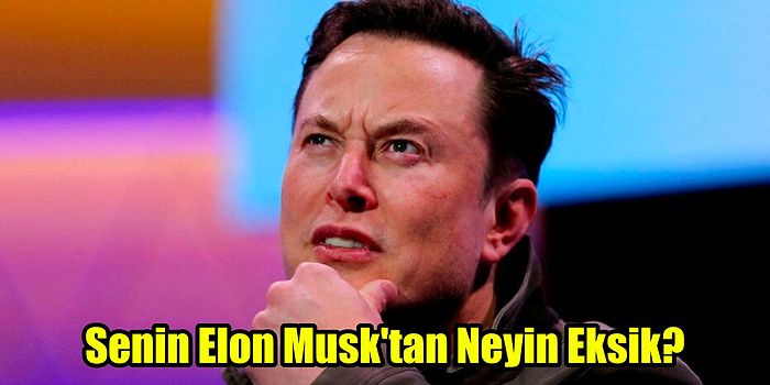 Senin Elon Musk'tan Neyin Eksik?