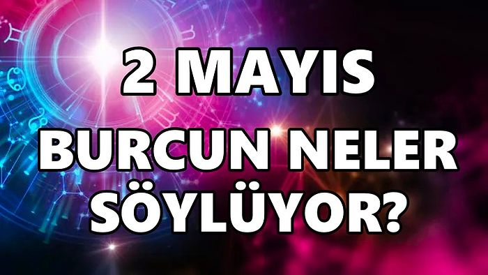 Günlük Burç Yorumuna Göre 2 Mayıs Pazartesi Günün Nasıl Geçecek?