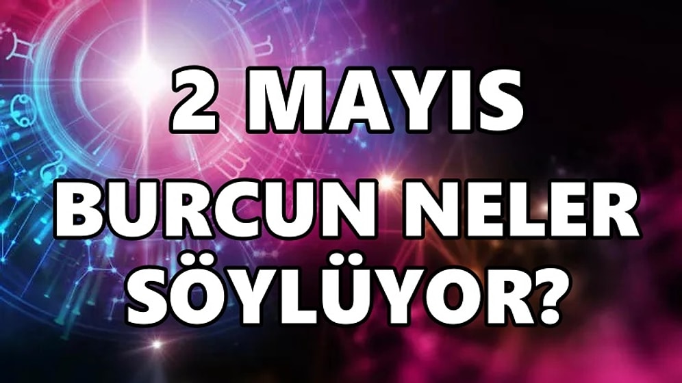 Günlük Burç Yorumuna Göre 2 Mayıs Pazartesi Günün Nasıl Geçecek?