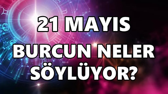 Günlük Burç Yorumuna Göre 21 Mayıs Cumartesi Günün Nasıl Geçecek?