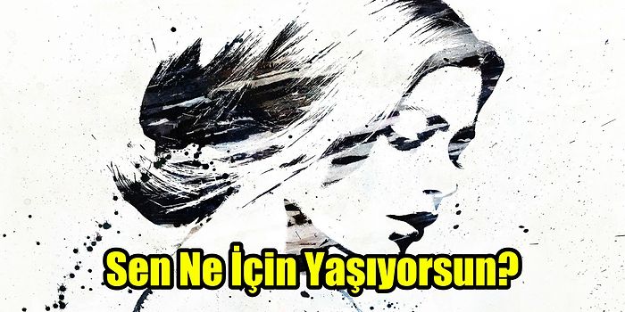 8 Soruluk Psikoloji Testine Göre Sen Ne İçin Yaşıyorsun?