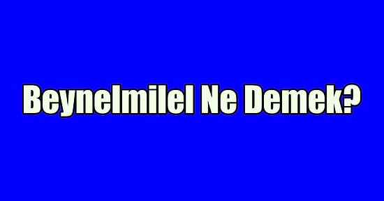 Beynelmilel Ne Demek? Beynelmilel Kelimesi Cümle İçinde Nasıl Kullanılır?