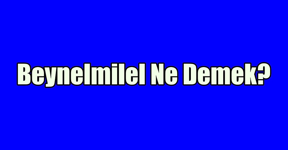 Beynelmilel Ne Demek? Beynelmilel Kelimesi Cümle İçinde Nasıl Kullanılır?