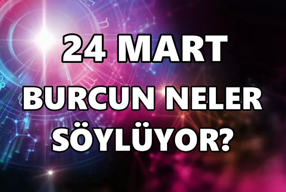 Günlük Burç Yorumuna Göre 24 Mart Perşembe Günün Nasıl Geçecek?