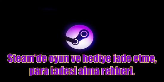 Steam Oyun İade Etme İşlemi Nasıl Yapılır? Steam'de Oyun, DLC ve Hediye İade Etme Rehberi