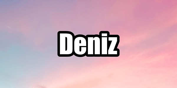 Deniz!