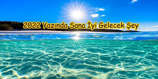 Verdiğin Cevaplara Göre 2022 Yazında Sana İyi Gelecek Şeyi Söylüyoruz!